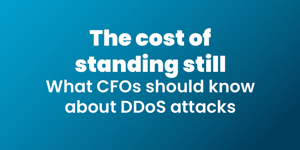 The Cost of Standing Still: What CFOs Should Know About DDoS Attacks